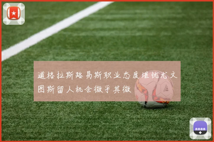 道格拉斯路易斯职业态度堪忧尤文图斯留人机会微乎其微