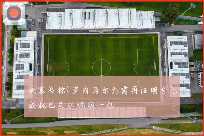 坎塞洛称C罗内马尔无需再证明自己成就已足以说明一切