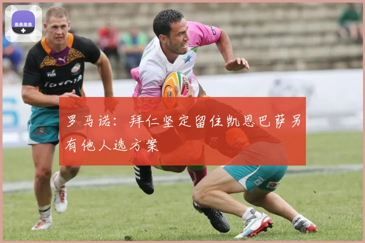罗马诺：拜仁坚定留住凯恩巴萨另有他人选方案