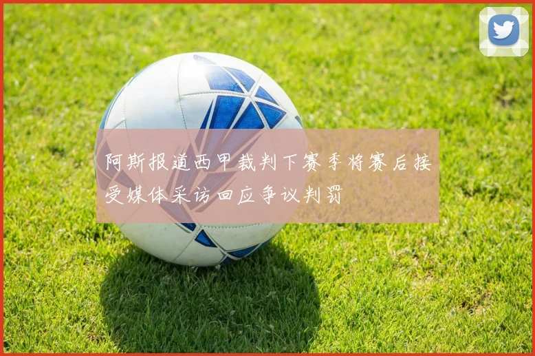 阿斯报道西甲裁判下赛季将赛后接受媒体采访回应争议判罚