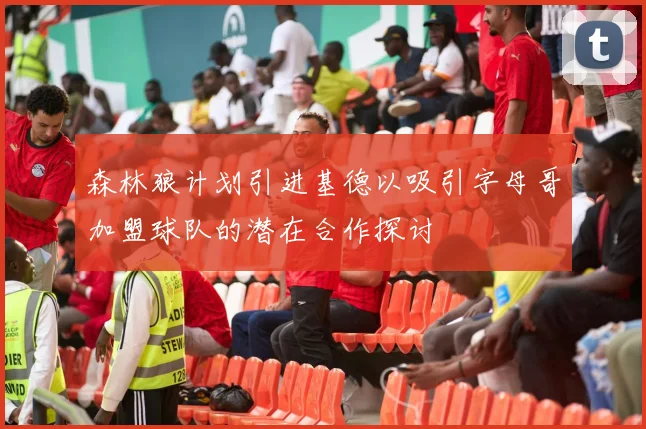 森林狼计划引进基德以吸引字母哥加盟球队的潜在合作探讨