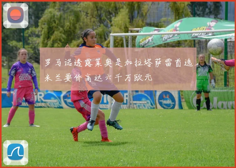 罗马诺透露莱奥是加拉塔萨雷首选米兰要价高达六千万欧元