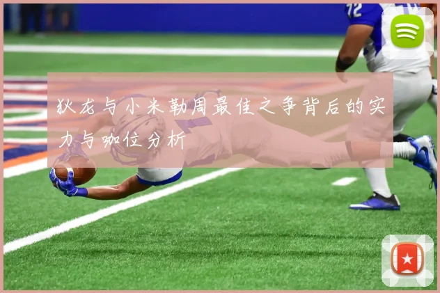 狄龙与小米勒周最佳之争背后的实力与咖位分析