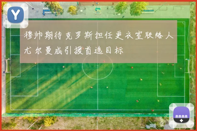 穆帅期待克罗斯担任更衣室联络人尤尔曼成引援首选目标