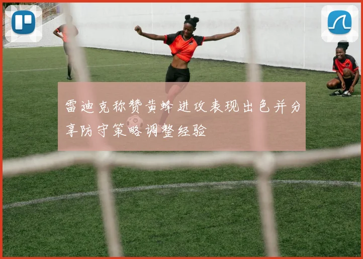雷迪克称赞黄蜂进攻表现出色并分享防守策略调整经验