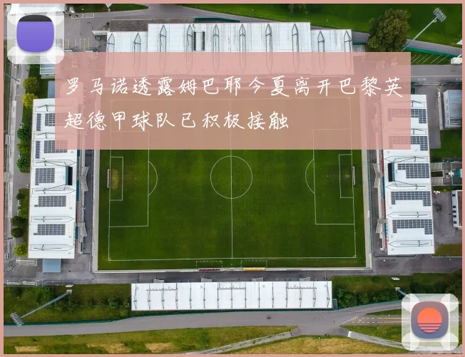 罗马诺透露姆巴耶今夏离开巴黎英超德甲球队已积极接触