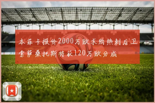 本菲卡报价2000万欧求购热刺后卫索萨桑托斯将获120万欧分成