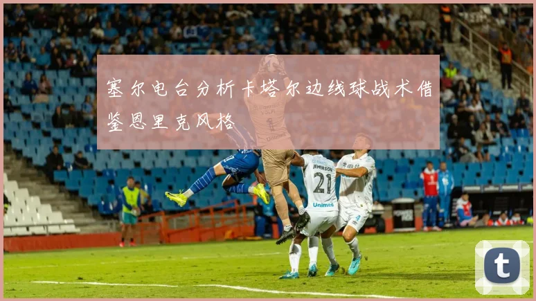 塞尔电台分析卡塔尔边线球战术借鉴恩里克风格