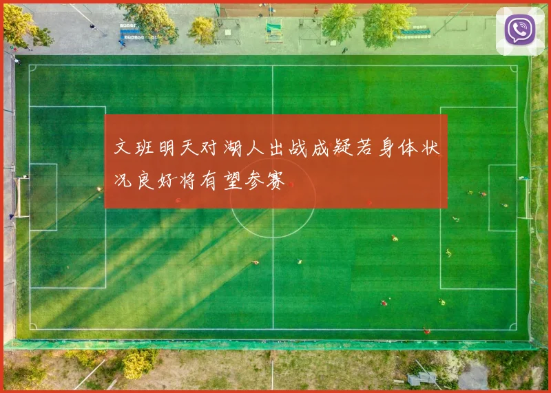 文班明天对湖人出战成疑若身体状况良好将有望参赛