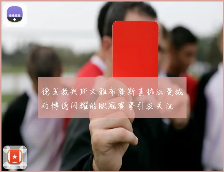 德国裁判斯文雅布隆斯基执法曼城对博德闪耀的欧冠赛事引发关注