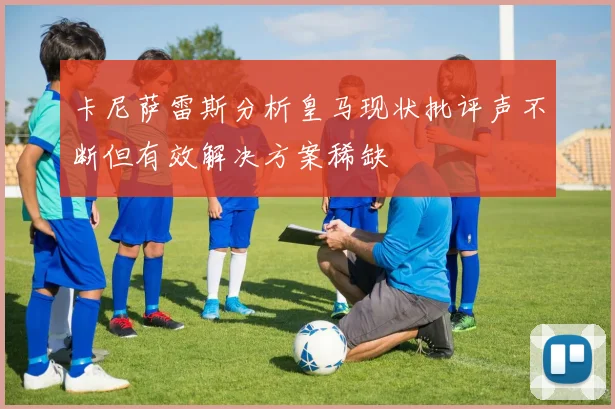 卡尼萨雷斯分析皇马现状批评声不断但有效解决方案稀缺